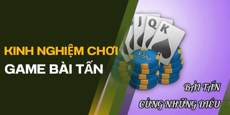 Tổng hợp một số kinh nghiệm và chiến thuật chơi bài Tấn